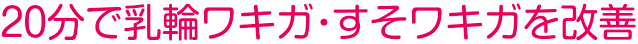 20分で乳輪ワキガ・すそワキガを改善
