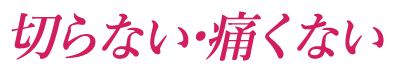 切らない・痛くない