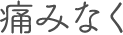痛みなく